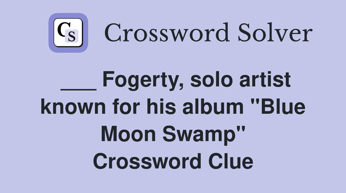 Fogerty, solo artist known for his album "Blue Moon Swamp" Crossword